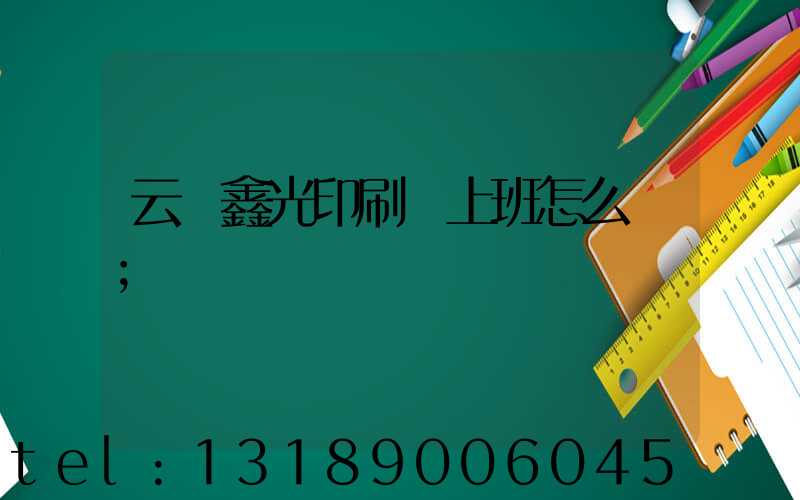 云夢鑫光印刷廠上班怎么樣