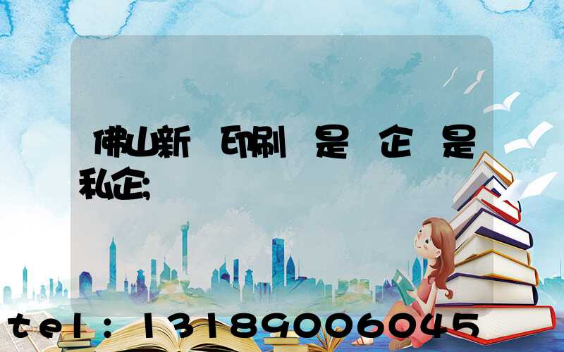 佛山新華印刷廠是國企還是私企