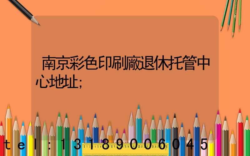 南京彩色印刷廠退休托管中心地址