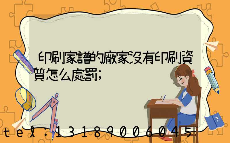 印刷家譜的廠家沒有印刷資質怎么處罰