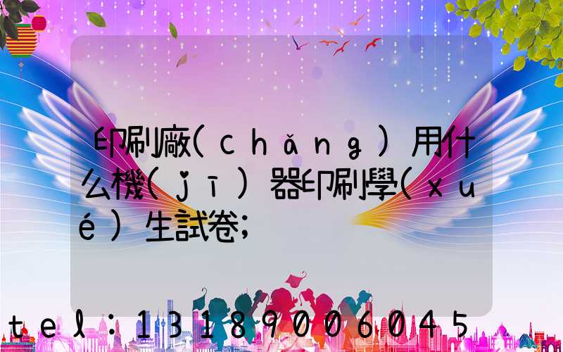 印刷廠(chǎng)用什么機(jī)器印刷學(xué)生試卷