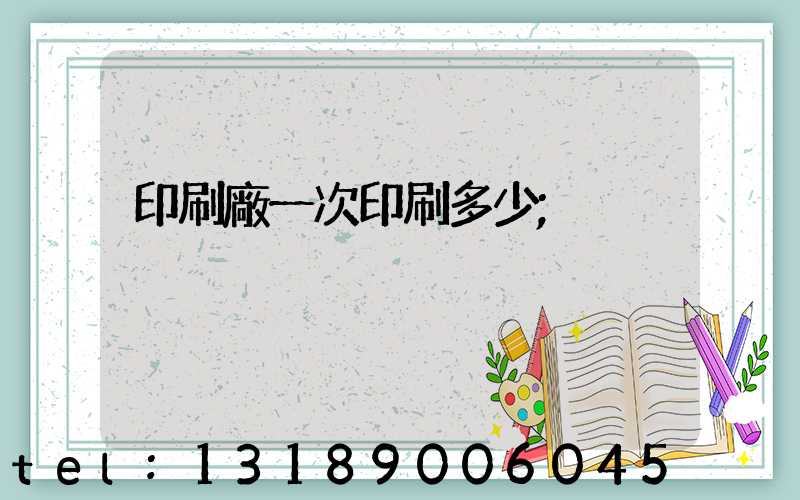印刷廠一次印刷多少