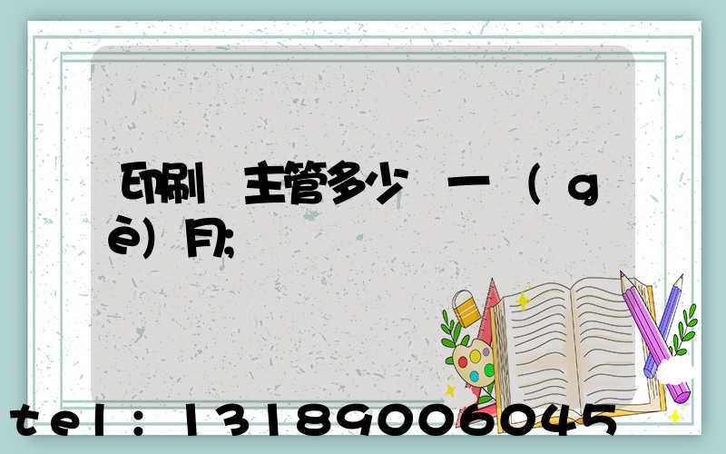 印刷廠主管多少錢一個(gè)月