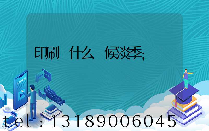 印刷廠什么時候淡季