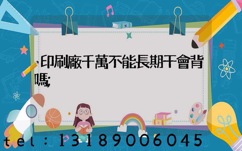 印刷廠千萬不能長期干會背嗎