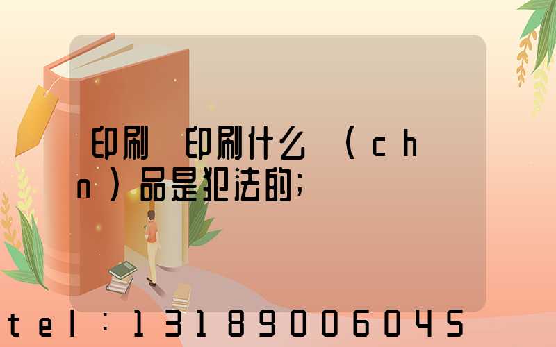 印刷廠印刷什么產(chǎn)品是犯法的