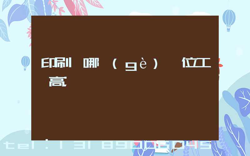 印刷廠哪個(gè)崗位工資高