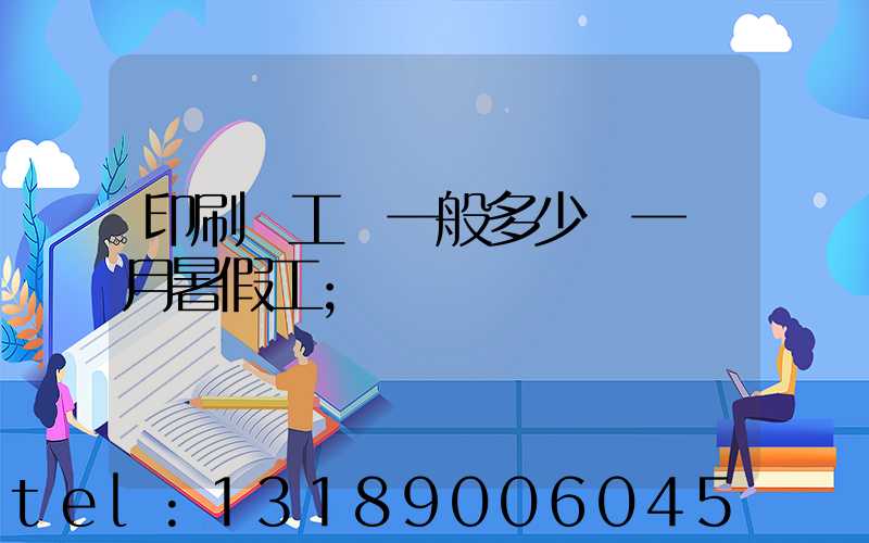 印刷廠工資一般多少錢一個月暑假工