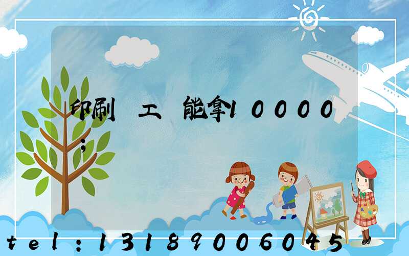印刷廠工資能拿10000嗎