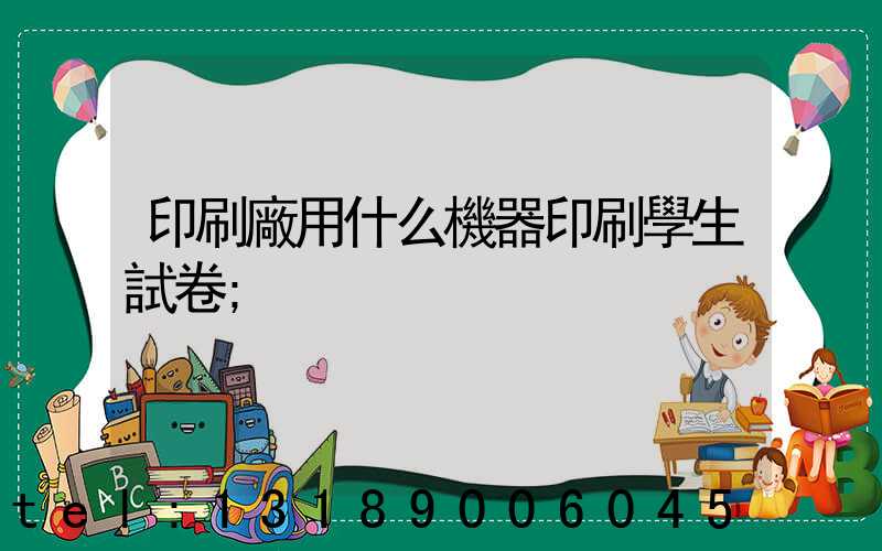印刷廠用什么機器印刷學生試卷