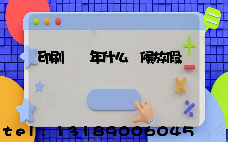 印刷廠過年什么時候放假