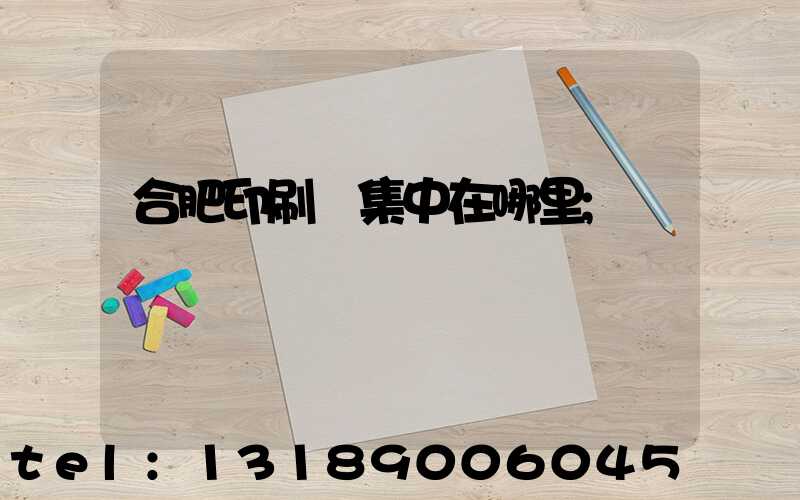 合肥印刷廠集中在哪里
