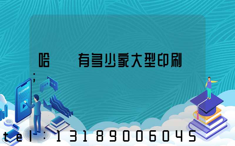 哈爾濱有多少家大型印刷廠