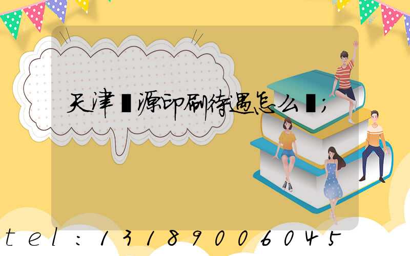 天津匯源印刷待遇怎么樣
