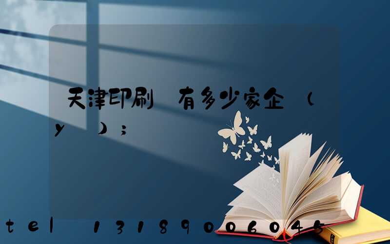 天津印刷廠有多少家企業(yè)