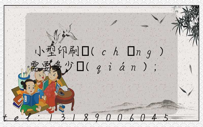 小型印刷廠(chǎng)需要多少錢(qián)