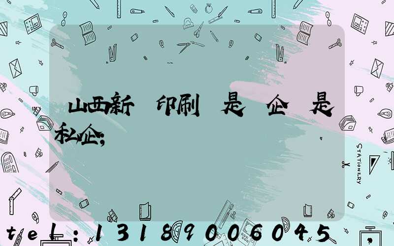 山西新華印刷廠是國企還是私企