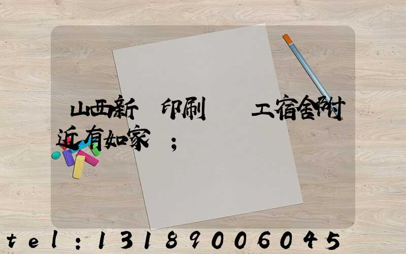 山西新華印刷廠職工宿舍附近有如家嗎