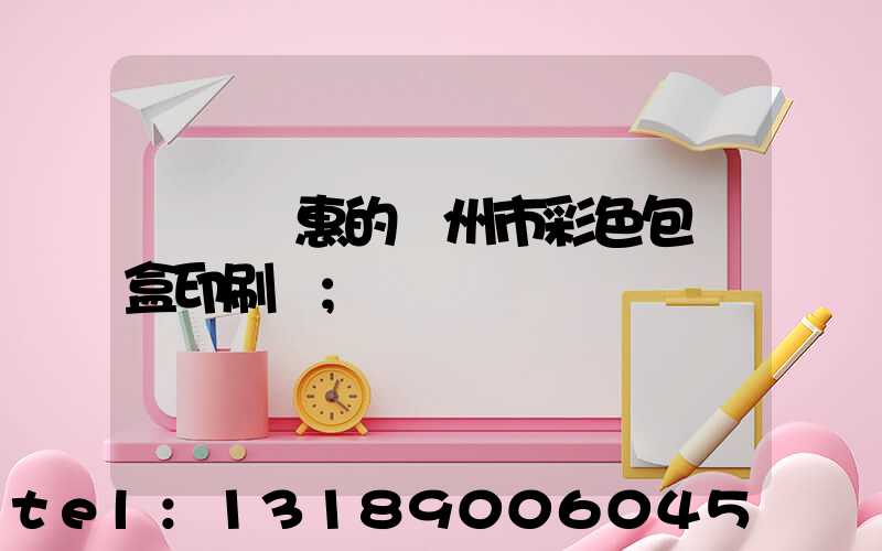 廣東實惠的廣州市彩色包裝盒印刷廠