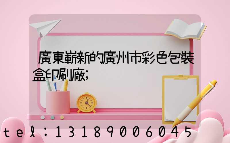 廣東嶄新的廣州市彩色包裝盒印刷廠
