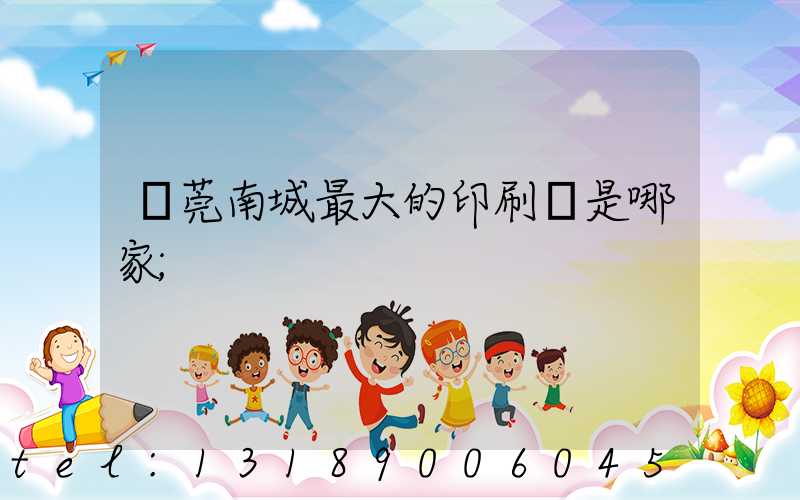 東莞南城最大的印刷廠是哪家