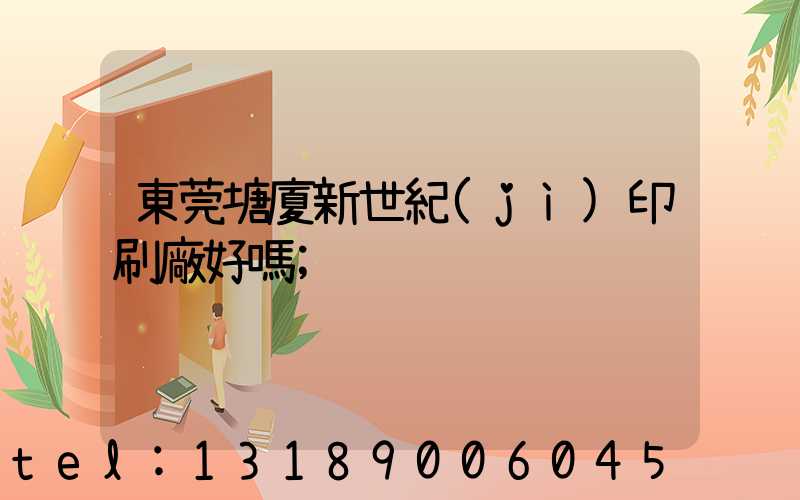 東莞塘廈新世紀(jì)印刷廠好嗎