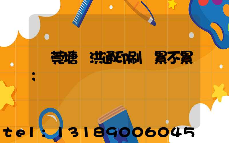 東莞塘廈洪通印刷廠累不累
