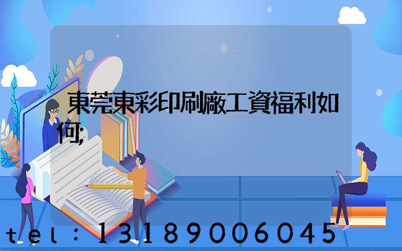 東莞東彩印刷廠工資福利如何
