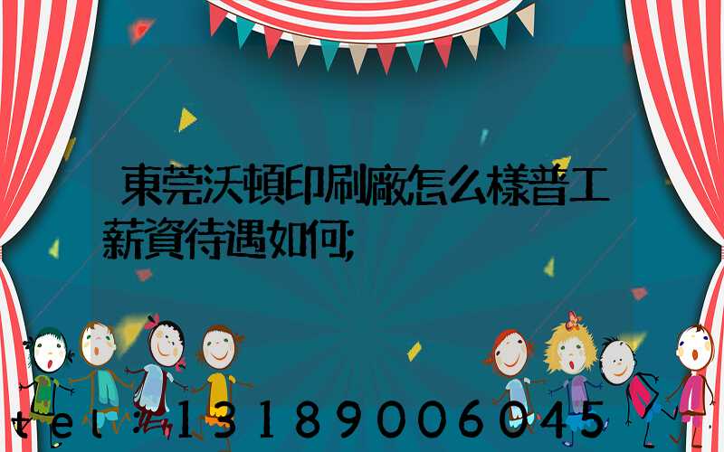 東莞沃頓印刷廠怎么樣普工薪資待遇如何