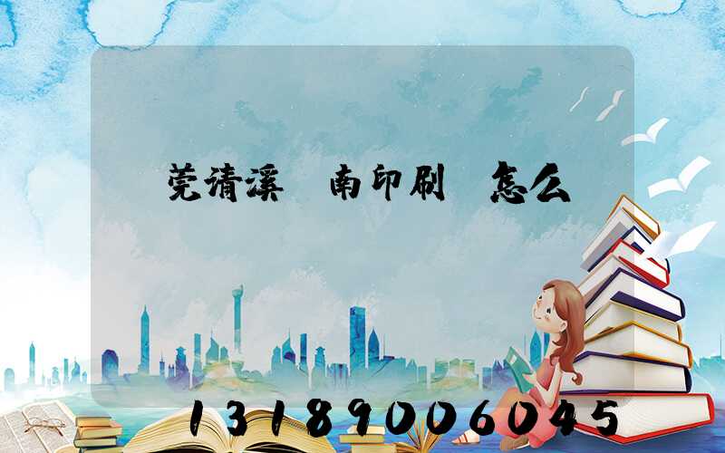 東莞清溪華南印刷廠怎么樣