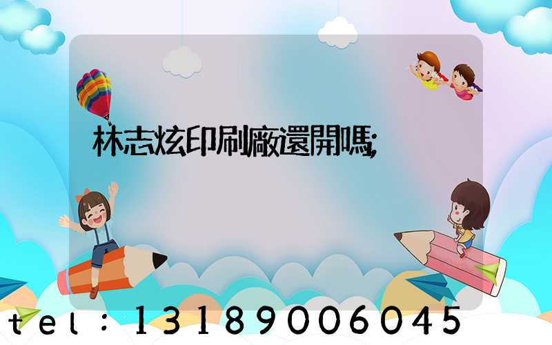 林志炫印刷廠還開嗎