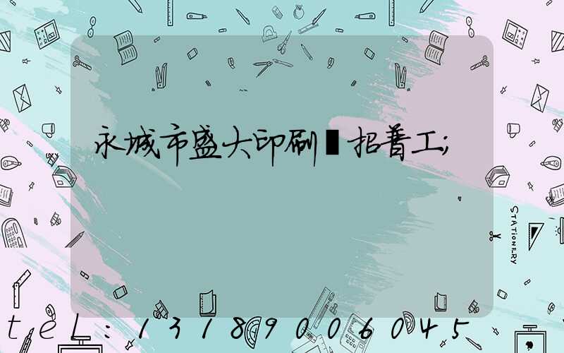 永城市盛大印刷廠招普工