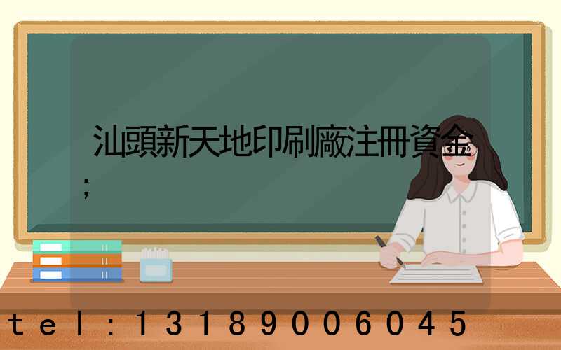 汕頭新天地印刷廠注冊資金