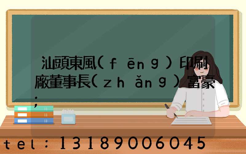 汕頭東風(fēng)印刷廠董事長(zhǎng)富豪