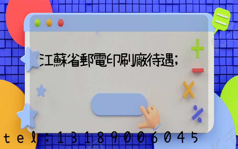 江蘇省郵電印刷廠待遇