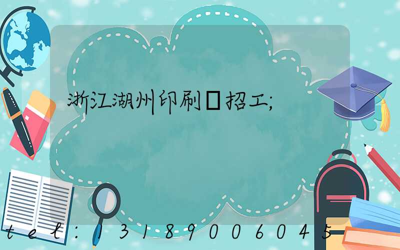 浙江湖州印刷廠招工