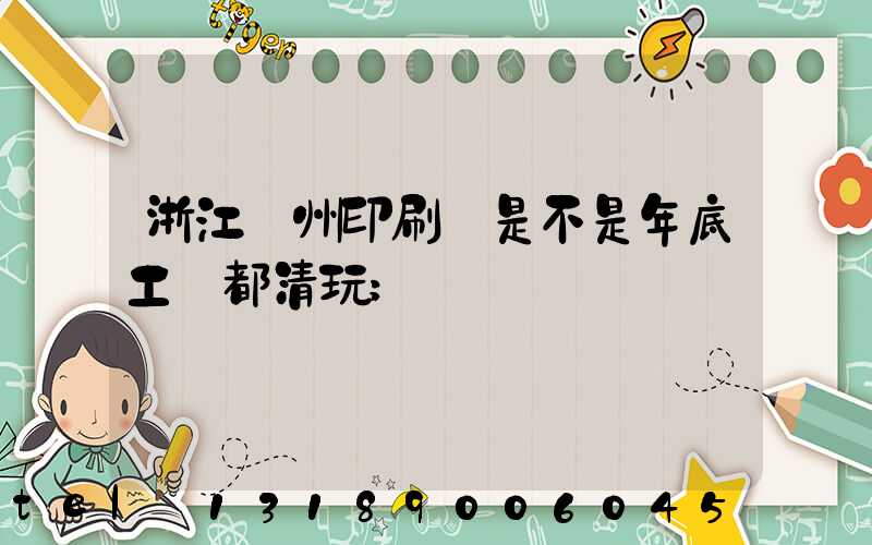 浙江溫州印刷廠是不是年底工資都清玩
