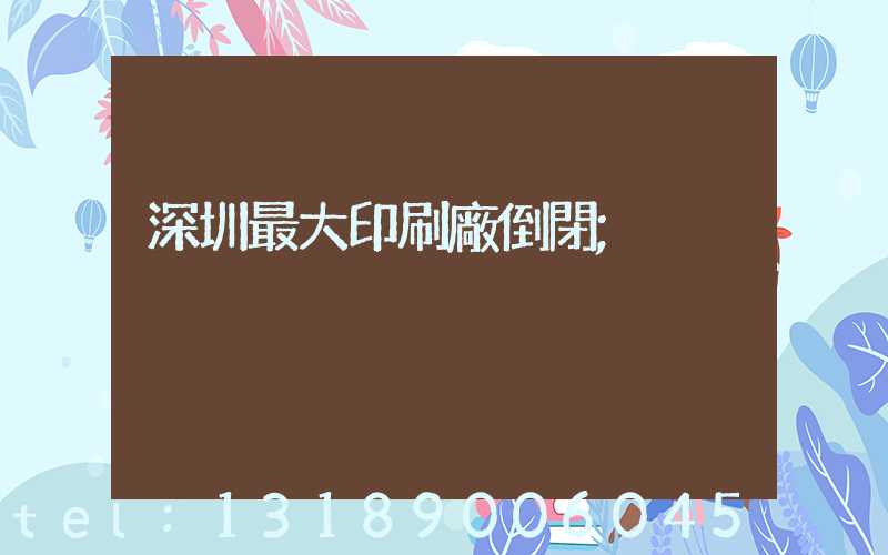 深圳最大印刷廠倒閉