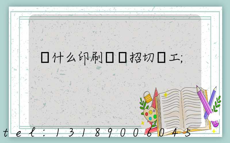 為什么印刷廠難招切紙工