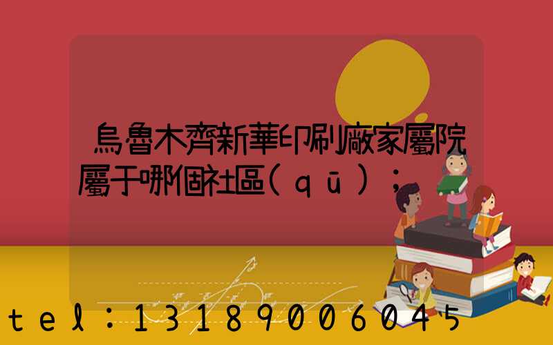 烏魯木齊新華印刷廠家屬院屬于哪個社區(qū)