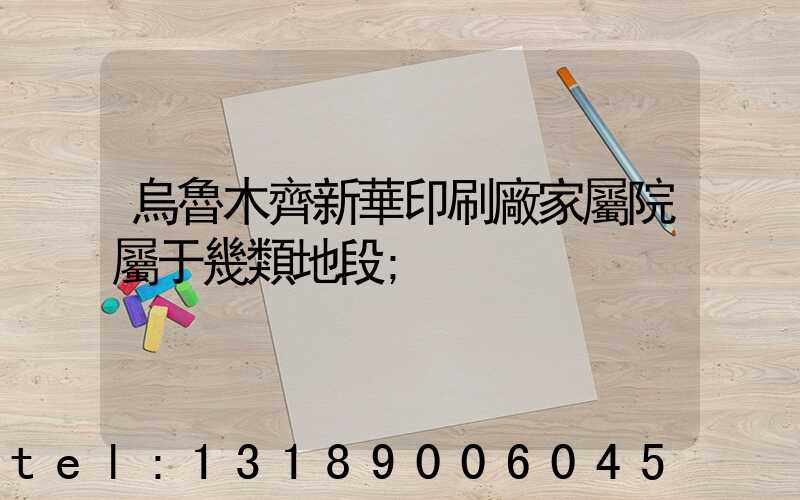烏魯木齊新華印刷廠家屬院屬于幾類地段