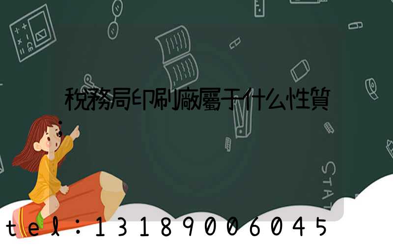 稅務局印刷廠屬于什么性質