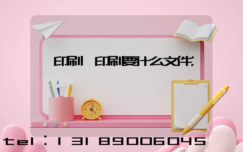 給印刷廠印刷要什么文件