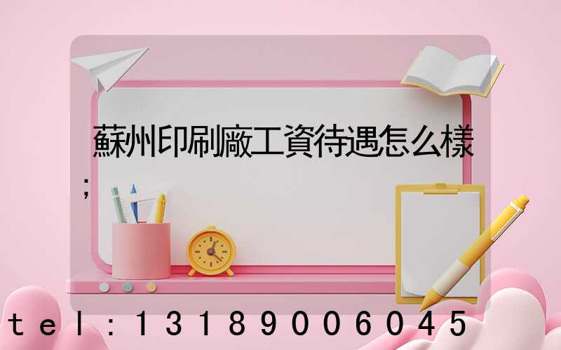 蘇州印刷廠工資待遇怎么樣