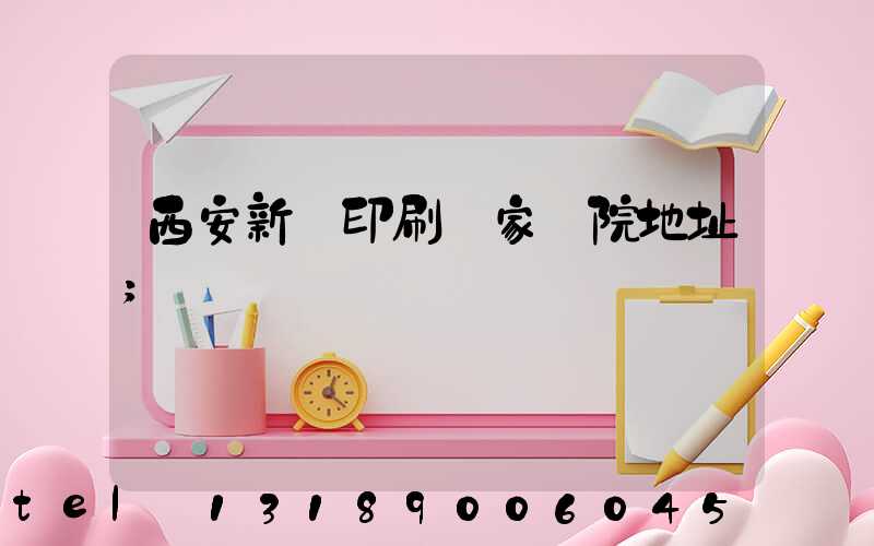 西安新華印刷廠家屬院地址