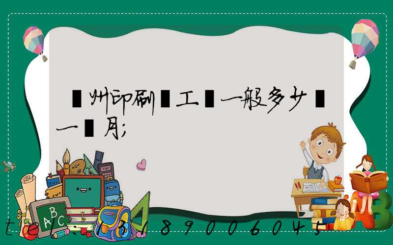 鄭州印刷廠工資一般多少錢一個月