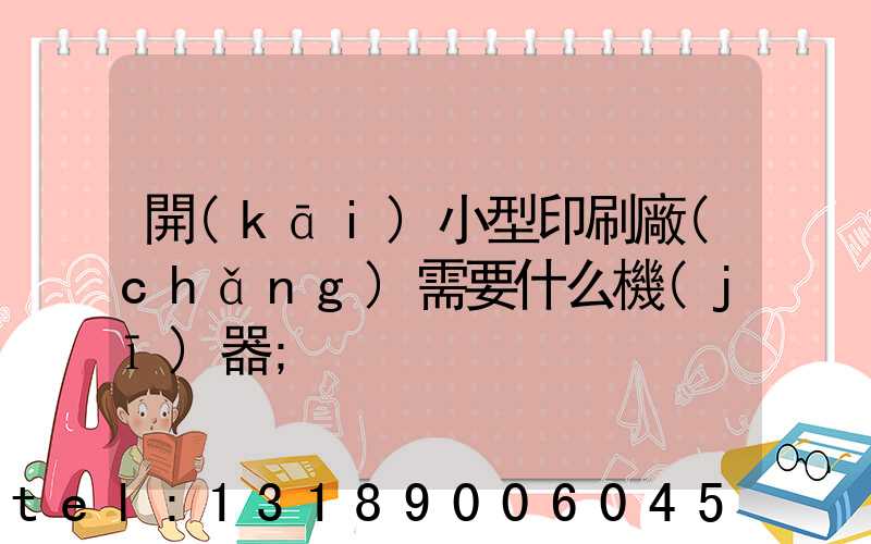 開(kāi)小型印刷廠(chǎng)需要什么機(jī)器