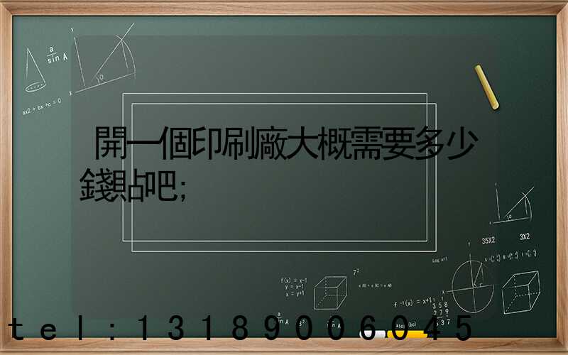 開一個印刷廠大概需要多少錢貼吧