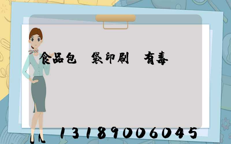 食品包裝袋印刷廠有毒嗎